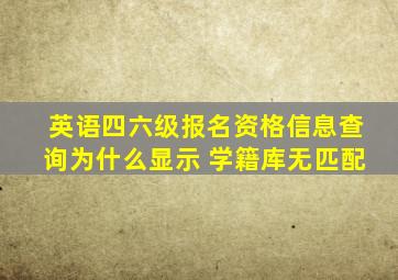 英语四六级报名资格信息查询为什么显示 学籍库无匹配